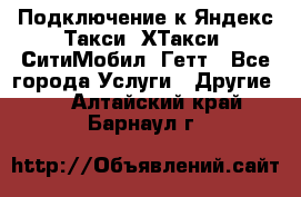 Подключение к Яндекс Такси, ХТакси, СитиМобил, Гетт - Все города Услуги » Другие   . Алтайский край,Барнаул г.